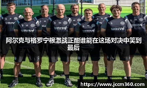 阿尔克与格罗宁根激战正酣谁能在这场对决中笑到最后