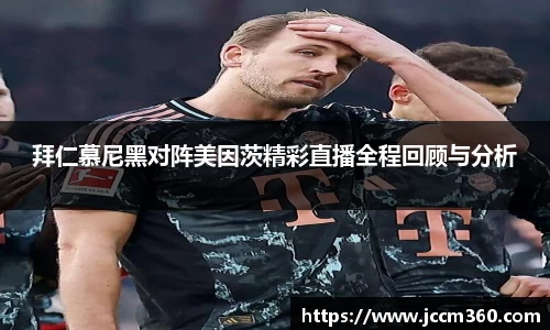 拜仁慕尼黑对阵美因茨精彩直播全程回顾与分析